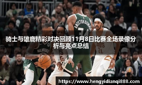 骑士与雄鹿精彩对决回顾11月8日比赛全场录像分析与亮点总结