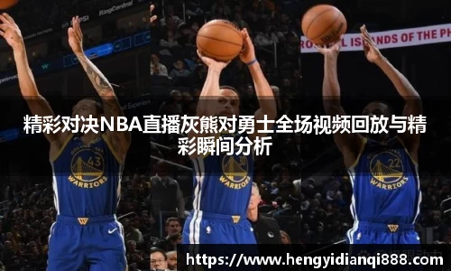 精彩对决NBA直播灰熊对勇士全场视频回放与精彩瞬间分析